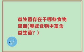 益生菌存在于哪些食物里面(哪些食物中富含益生菌？)