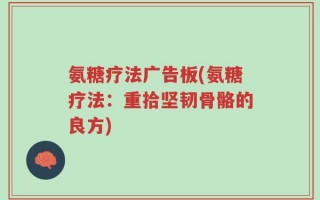 氨糖疗法广告板(氨糖疗法：重拾坚韧骨骼的良方)