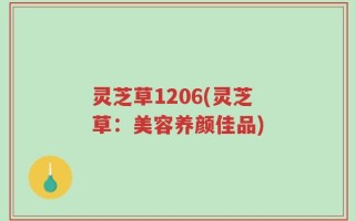 灵芝草1206(灵芝草：美容养颜佳品)
