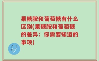 果糖胺和葡萄糖有什么区别(果糖胺和葡萄糖的差异：你需要知道的事项)