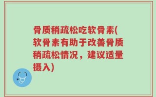 骨质稍疏松吃软骨素(软骨素有助于改善骨质稍疏松情况，建议适量摄入)