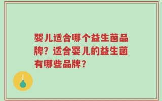 婴儿适合哪个益生菌品牌？适合婴儿的益生菌有哪些品牌？