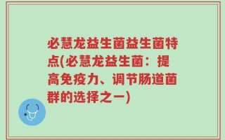 必慧龙益生菌益生菌特点(必慧龙益生菌：提高免疫力、调节肠道菌群的选择之一)