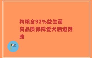 狗粮含92%益生菌 高品质保障爱犬肠道健康