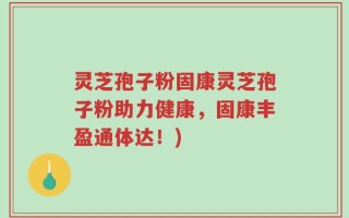 灵芝孢子粉固康灵芝孢子粉助力健康，固康丰盈通体达！)
