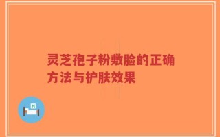 灵芝孢子粉敷脸的正确方法与护肤效果