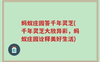 蚂蚁庄园答千年灵芝(千年灵芝大放异彩，蚂蚁庄园诠释美好生活)