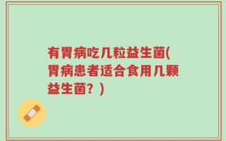 有胃病吃几粒益生菌(胃病患者适合食用几颗益生菌？)