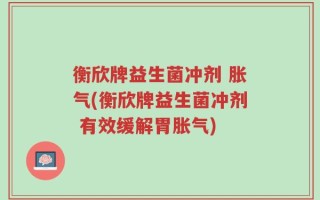衡欣牌益生菌冲剂 胀气(衡欣牌益生菌冲剂 有效缓解胃胀气)