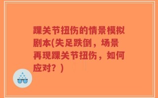 踝关节扭伤的情景模拟剧本(失足跌倒，场景再现踝关节扭伤，如何应对？)
