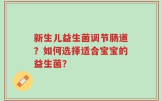 新生儿益生菌调节肠道？如何选择适合宝宝的益生菌？