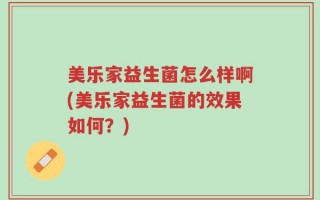 美乐家益生菌怎么样啊(美乐家益生菌的效果如何？)