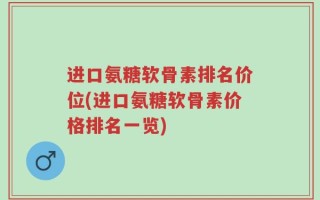 进口氨糖软骨素排名价位(进口氨糖软骨素价格排名一览)