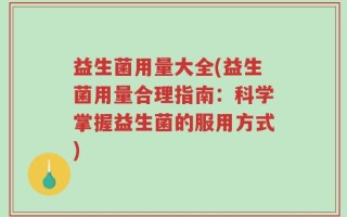 益生菌用量大全(益生菌用量合理指南：科学掌握益生菌的服用方式)