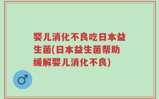 婴儿消化不良吃日本益生菌(日本益生菌帮助缓解婴儿消化不良)
