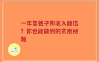 一年靠孢子粉收入翻倍？你也能做到的实用秘籍