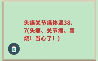 头痛关节痛体温38.7(头痛、关节痛、高烧！当心了！)