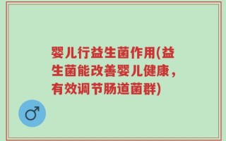 婴儿行益生菌作用(益生菌能改善婴儿健康，有效调节肠道菌群)