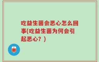 吃益生菌会恶心怎么回事(吃益生菌为何会引起恶心？)
