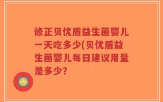 修正贝优盾益生菌婴儿一天吃多少(贝优盾益生菌婴儿每日建议用量是多少？