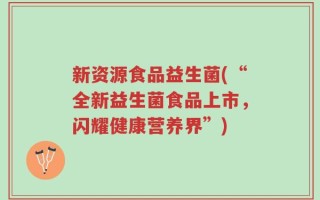 新资源食品益生菌(“全新益生菌食品上市，闪耀健康营养界”)