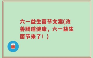 六一益生菌节文案(改善肠道健康，六一益生菌节来了！)