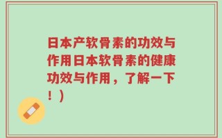 日本产软骨素的功效与作用日本软骨素的健康功效与作用，了解一下！)