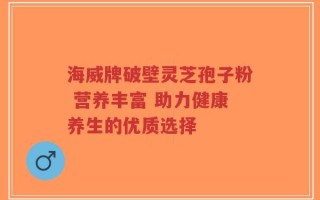 海威牌破壁灵芝孢子粉 营养丰富 助力健康养生的优质选择
