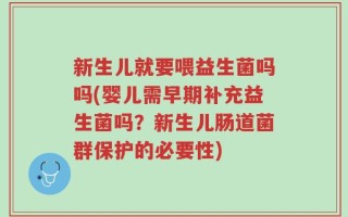 新生儿就要喂益生菌吗吗(婴儿需早期补充益生菌吗？新生儿肠道菌群保护的必要性)