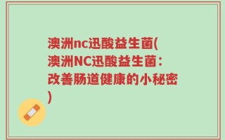 澳洲nc迅酸益生菌(澳洲NC迅酸益生菌：改善肠道健康的小秘密)