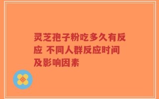 灵芝孢子粉吃多久有反应 不同人群反应时间及影响因素