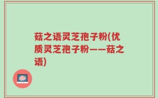 菇之语灵芝孢子粉(优质灵芝孢子粉——菇之语)