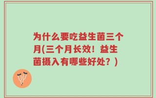 为什么要吃益生菌三个月(三个月长效！益生菌摄入有哪些好处？)