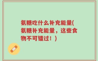 氨糖吃什么补充能量(氨糖补充能量，这些食物不可错过！)