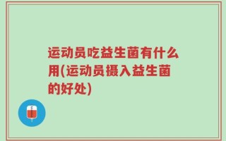 运动员吃益生菌有什么用(运动员摄入益生菌的好处)