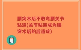 腰突术后不敢弯腰关节粘连(关节粘连成为腰突术后的后遗症)