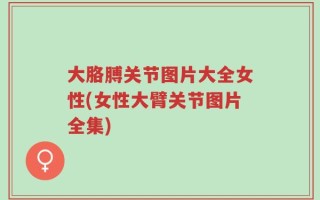 大胳膊关节图片大全女性(女性大臂关节图片全集)