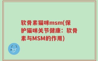 软骨素猫咪msm(保护猫咪关节健康：软骨素与MSM的作用)