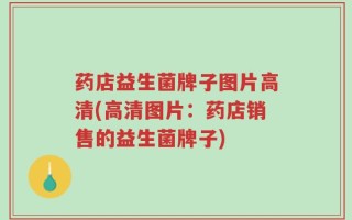 药店益生菌牌子图片高清(高清图片：药店销售的益生菌牌子)