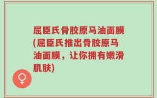 屈臣氏骨胶原马油面膜(屈臣氏推出骨胶原马油面膜，让你拥有嫩滑肌肤)