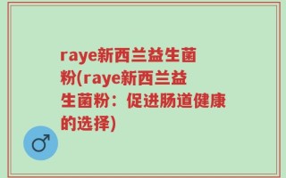 raye新西兰益生菌粉(raye新西兰益生菌粉：促进肠道健康的选择)