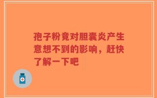 孢子粉竟对胆囊炎产生意想不到的影响，赶快了解一下吧