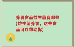 养胃食品益生菌有哪些(益生菌养胃，这些食品可以帮助你)