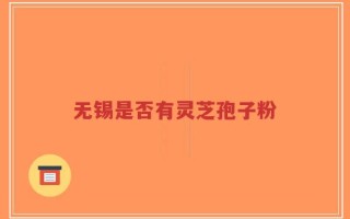 无锡是否有灵芝孢子粉