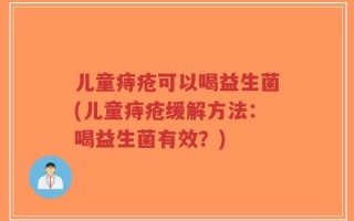 儿童痔疮可以喝益生菌(儿童痔疮缓解方法：喝益生菌有效？)