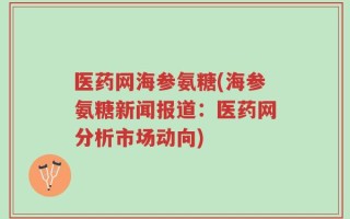 医药网海参氨糖(海参氨糖新闻报道：医药网分析市场动向)
