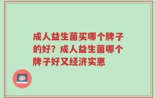 成人益生菌买哪个牌子的好？成人益生菌哪个牌子好又经济实惠