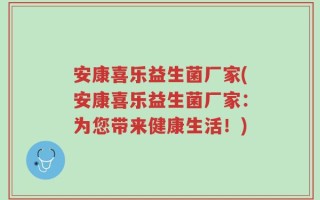安康喜乐益生菌厂家(安康喜乐益生菌厂家：为您带来健康生活！)