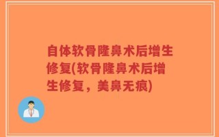 自体软骨隆鼻术后增生修复(软骨隆鼻术后增生修复，美鼻无痕)