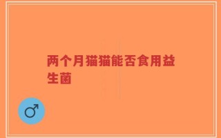 两个月猫猫能否食用益生菌